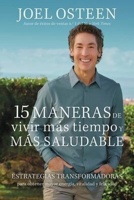 15 Maneras de Vivir Más Tiempo Y Más Saludable: Estrategias Transformadoras Para Obtener Mayor Energía, Vitalidad Y Felicidad by Osteen, Joel