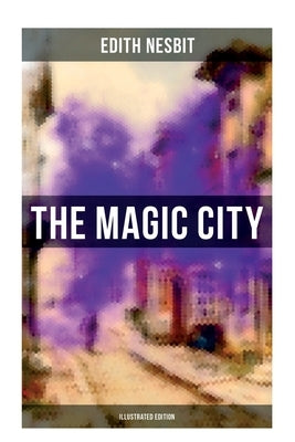 THE MAGIC CITY (Illustrated Edition): Children's Fantasy Classic by Nesbit, Edith