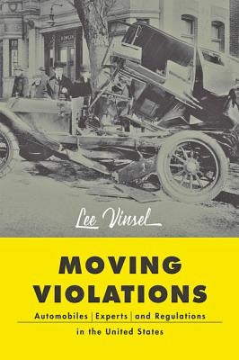 Moving Violations: Automobiles, Experts, and Regulations in the United States by Vinsel, Lee