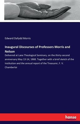 Inaugural Discourses of Professors Morris and Nelson: Delivered at Lane Theological Seminary, on the thirty-second anniversary May 13-14, 1868. Togeth by Morris, Edward Dafydd