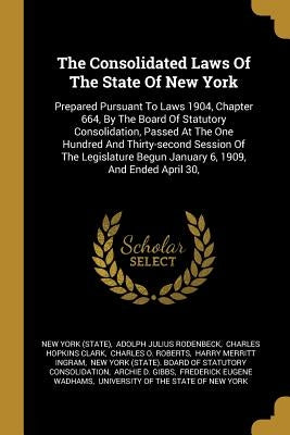 The Consolidated Laws Of The State Of New York: Prepared Pursuant To Laws 1904, Chapter 664, By The Board Of Statutory Consolidation, Passed At The On by (State), New York