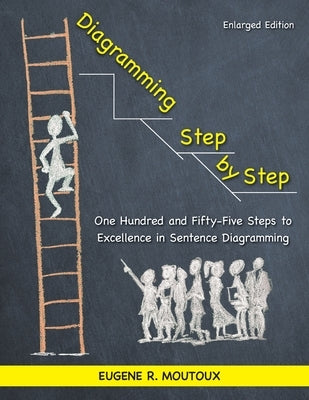 Diagramming Step by Step: One Hundred and Fifty-Five Steps to Excellence in Sentence Diagramming by Moutoux, Eugene