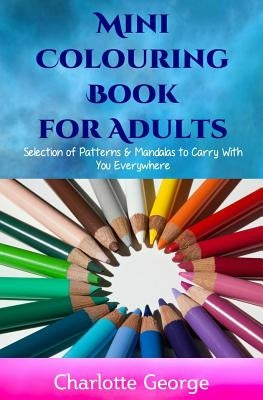 Mini Colouring Book for Adults: Selection of Patterns & Mandalas to Carry With You Everywhere by George, Charlotte