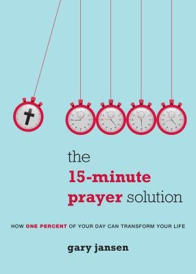 The 15-Minute Prayer Solution: How One Percent of Your Day Can Transform Your Life by Jansen, Gary