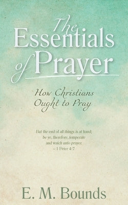 The Essentials of Prayer: How Christians Ought to Pray by Bounds, Edward M.
