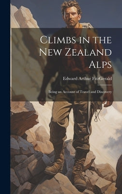 Climbs in the New Zealand Alps: Being an Account of Travel and Discovery by Fitzgerald, Edward Arthur