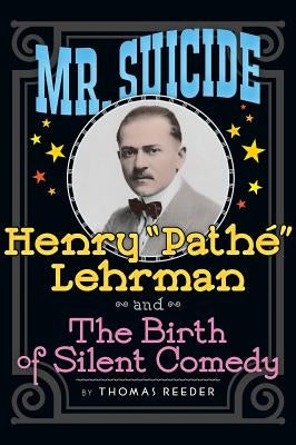 Mr. Suicide: Henry "Pathé" Lehrman and Th e Birth of Silent Comedy (hardback) by Reeder, Thomas