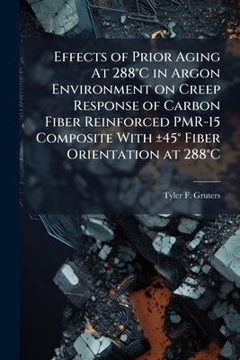 Effects of Prior Aging At 288°C in Argon Environment on Creep Response of Carbon Fiber Reinforced PMR-15 Composite With ±45° Fiber Orientation at 288° by Gruters, Tyler F.