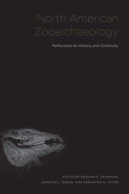 North American Zooarchaeology: Reflections on History and Continuity by Dennison, Meagan Elizabeth