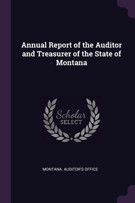 Annual Report of the Auditor and Treasurer of the State of Montana by Montana Auditor's Office