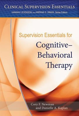 Supervision Essentials for Cognitive-Behavioral Therapy by Newman, Cory F.