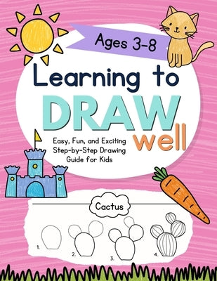 Learning to Draw Well: Easy, Fun, and Exciting Step-by-Step Drawing Guide for Kids Ages 3-8 by Bright, Katie