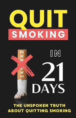 Quit Smoking in 21 Days: The Unspoken Truth About Quitting Smoking by Baz, Ike