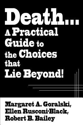 Death...a Practical Guide to the Choices That Lie Beyond! by Goralski, Margaret a.