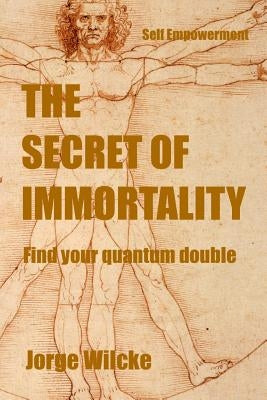 The Immortality Secret: Find your Quantum Double by Wilcke, Jorge