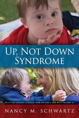 Up, Not Down Syndrome: Uplifting Lessons Learned from Raising a Son With Trisomy 21 by Schwartz, Nancy M.
