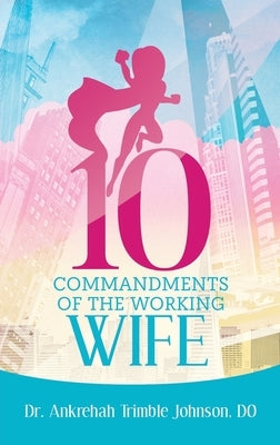 10 Commandments of the Working Wife by Trimble Johnson Do, Ankrehah