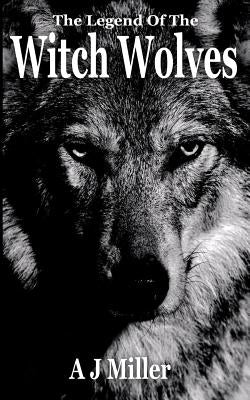 The Legend of the Witch Wolves by Miller, A. J.