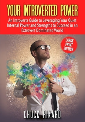Your Introverted Power Large Print Edition: An Introverts Guide to Leveraging Your Quiet Internal Power and Strengths to Succeed in an Extrovert Domin by Rikard, Chuck
