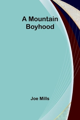A Mountain Boyhood by Mills, Joe