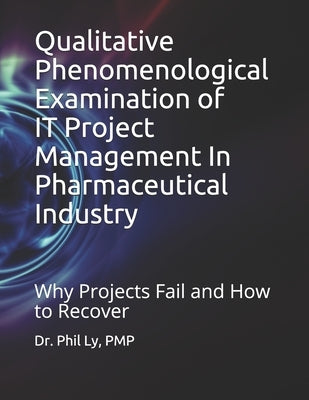 Qualitative Phenomenological Examination of IT Project Management In Pharmaceutical Industry by Ly, Phil