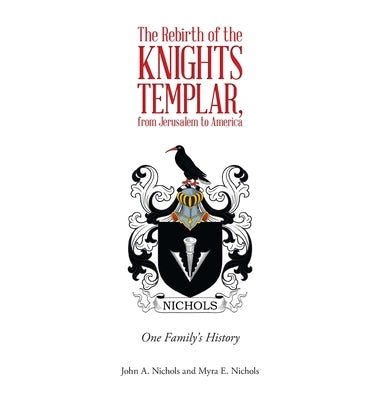 The Rebirth of the Knights Templar, from Jerusalem to America: One Family's History by Nichols, John a.