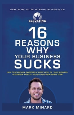 16 Reasons Why Your Business Sucks: How to Be Freakin' Awesome at Every Level of Your Business, Leadership, Profits, and Build Your Own Dream Team! by Minard, Mark