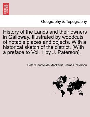 History of the Lands and their owners in Galloway. Illustrated by woodcuts of notable places and objects. With a historical sketch of the district. Vo by Mackerlie, Peter Handyside