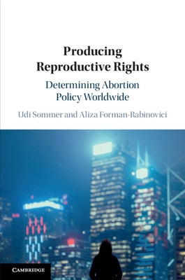 Producing Reproductive Rights: Determining Abortion Policy Worldwide by Sommer, Udi