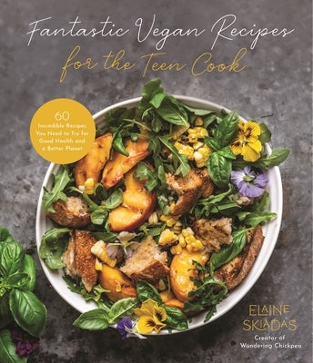 Fantastic Vegan Recipes for the Teen Cook: 60 Incredible Recipes You Need to Try for Good Health and a Better Planet by Skiadas, Elaine