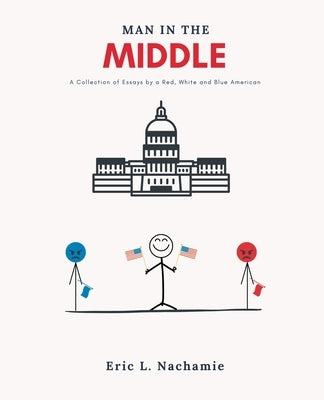 Man in the Middle: A Collection of Essays by A Red, White and Blue American by Nachamie, Eric