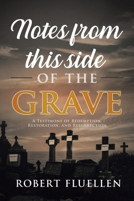 Notes from This Side of the Grave: A Testimony of Redemption, Restoration, and Resurrection by Fluellen, Robert