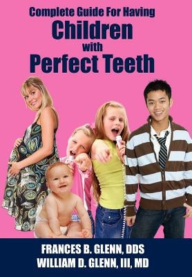 Complete Guide for having Children with Perfect Teeth by Glenn, Frances B.