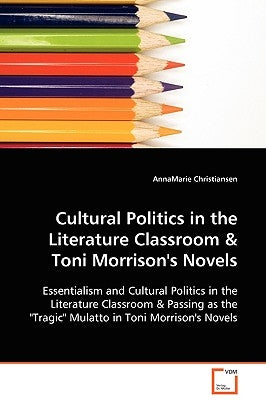 Cultural Politics in the Literature Classroom & Toni Morrison's Novels by Christiansen, Annamarie