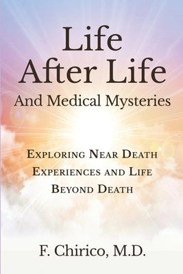 Life after Life and Medical Mysteries: Exploring Near Death Experiences and Life Beyond Death by Chirico, Francesco