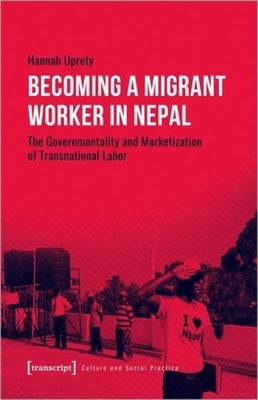 Becoming a Migrant Worker in Nepal: The Governmentality and Marketization of Transnational Labor by 
