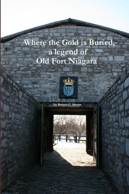 Where the Gold is Buried, a legend of Old Fort Niagara by Moore, Robert
