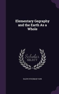 Elementary Gegraphy and the Earth As a Whole by Tarr, Ralph Stockman