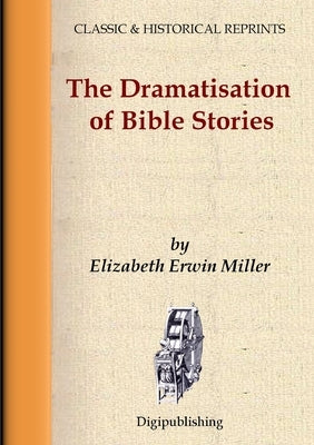 The Dramatisation of Bible Stories by Erwin Miller, Elizabeth