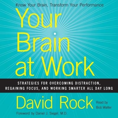 Your Brain at Work: Strategies for Overcoming Distraction, Regaining Focus, and Working Smarter All Day Long by Rock, David