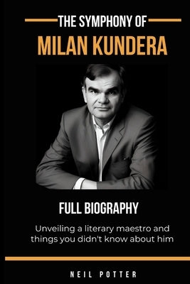 The symphony of Milan Kundera: Unveiling a literary maestro and things you didn't know about him by Potter, Neil