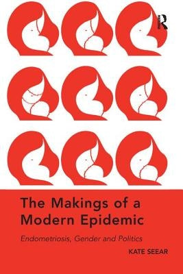 The Makings of a Modern Epidemic: Endometriosis, Gender and Politics by Seear, Kate