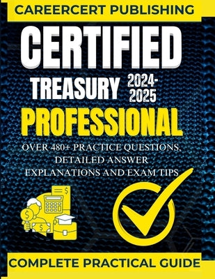 Certified Treasury Professional: Over 480+ Practice Questions, Detailed Answer Explanations and Exam Tips by Publishing, Careercert