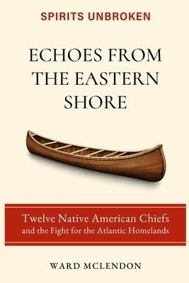 Echoes from the Eastern Shore: Twelve Native American Chiefs and the Fight for the Atlantic Homelands by McLendon, Ward