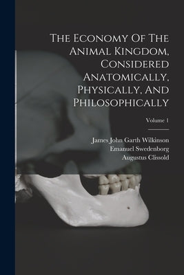 The Economy Of The Animal Kingdom, Considered Anatomically, Physically, And Philosophically; Volume 1 by Swedenborg, Emanuel