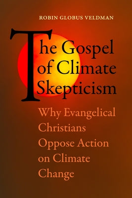 The Gospel of Climate Skepticism: Why Evangelical Christians Oppose Action on Climate Change by Veldman, Robin Globus