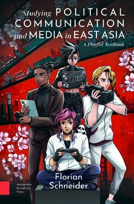 Studying Political Communication and Media in East Asia: A Playful Textbook by Schneider, Florian