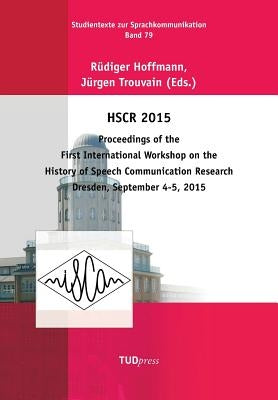 Hscr 2015: Proceedings of the First International Workshop on the History of Speech Communication Research Dresden, September 4-5, 2015 by Hoffmann, Rüdiger