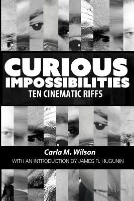 Curious Impossibilities: Ten Cinematic Riffs by Hugunin, James R.