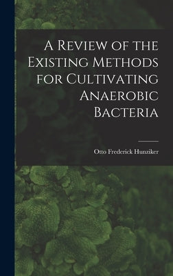 A Review of the Existing Methods for Cultivating Anaerobic Bacteria by Hunziker, Otto Frederick